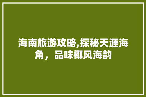 海南旅游攻略,探秘天涯海角，品味椰风海韵