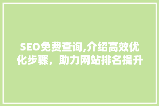 SEO免费查询,介绍高效优化步骤，助力网站排名提升