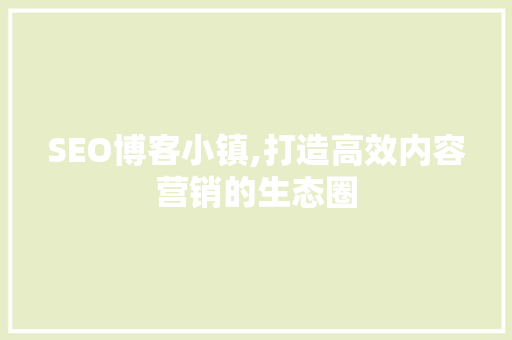 SEO博客小镇,打造高效内容营销的生态圈
