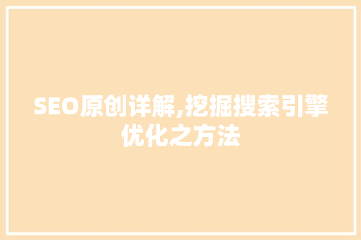 SEO原创详解,挖掘搜索引擎优化之方法  第1张