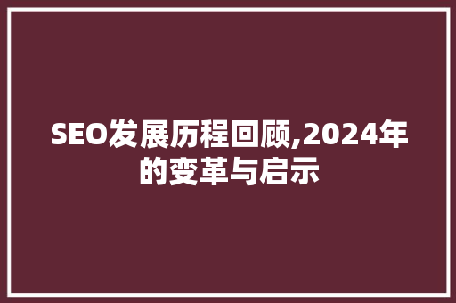 SEO发展历程回顾,2024年的变革与启示