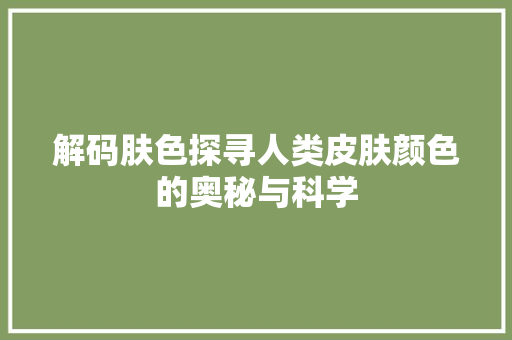 解码肤色探寻人类皮肤颜色的奥秘与科学