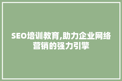 SEO培训教育,助力企业网络营销的强力引擎