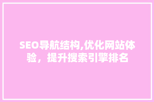 SEO导航结构,优化网站体验，提升搜索引擎排名