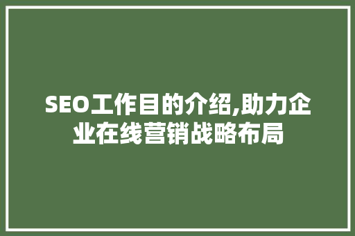 SEO工作目的介绍,助力企业在线营销战略布局