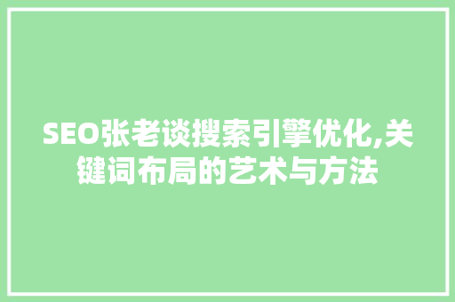 SEO张老谈搜索引擎优化,关键词布局的艺术与方法