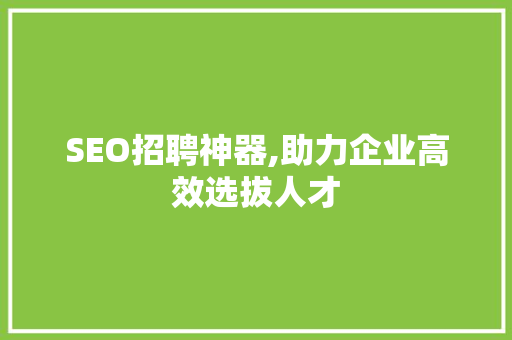 SEO招聘神器,助力企业高效选拔人才