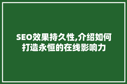 SEO效果持久性,介绍如何打造永恒的在线影响力