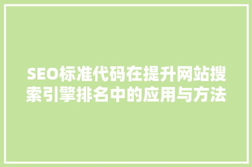 SEO标准代码在提升网站搜索引擎排名中的应用与方法