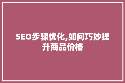 SEO步骤优化,如何巧妙提升商品价格
