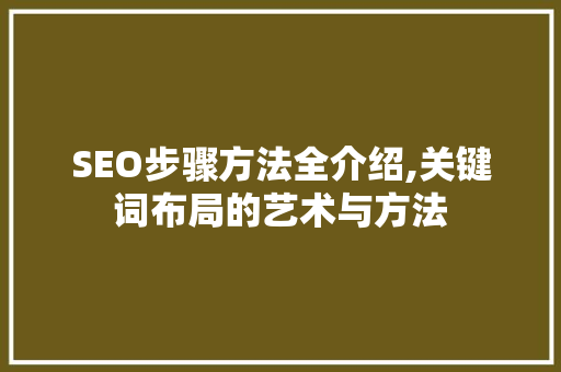 SEO步骤方法全介绍,关键词布局的艺术与方法