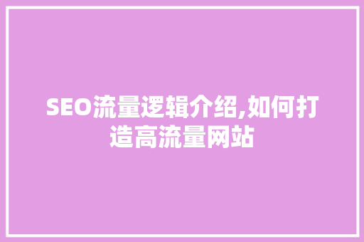 SEO流量逻辑介绍,如何打造高流量网站