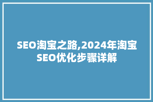 SEO淘宝之路,2024年淘宝SEO优化步骤详解