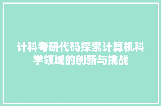 计科考研代码探索计算机科学领域的创新与挑战