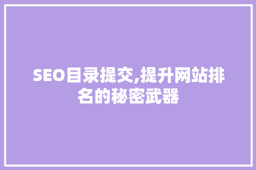 SEO目录提交,提升网站排名的秘密武器