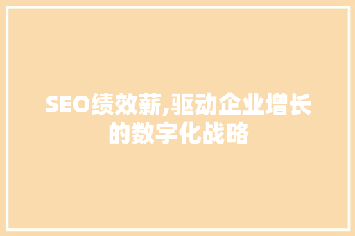 SEO绩效薪,驱动企业增长的数字化战略