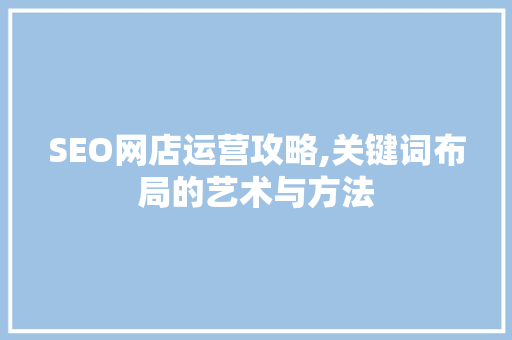 SEO网店运营攻略,关键词布局的艺术与方法