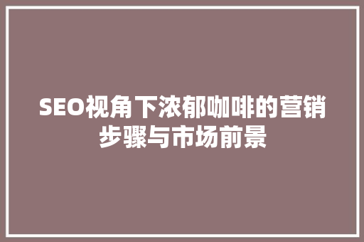 SEO视角下浓郁咖啡的营销步骤与市场前景