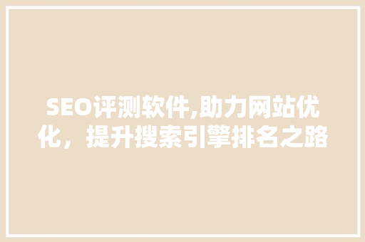 SEO评测软件,助力网站优化，提升搜索引擎排名之路