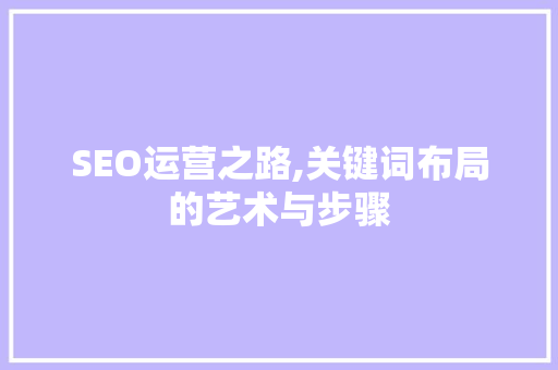 SEO运营之路,关键词布局的艺术与步骤