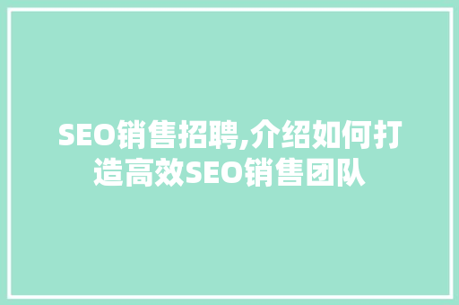SEO销售招聘,介绍如何打造高效SEO销售团队