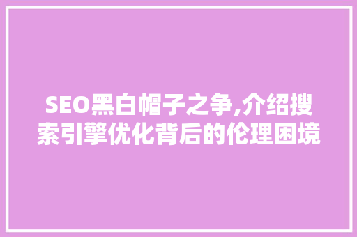 SEO黑白帽子之争,介绍搜索引擎优化背后的伦理困境