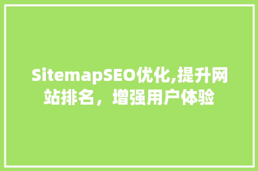 SitemapSEO优化,提升网站排名，增强用户体验