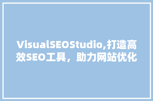 VisualSEOStudio,打造高效SEO工具，助力网站优化与提升