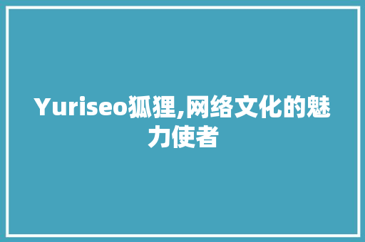 Yuriseo狐狸,网络文化的魅力使者
