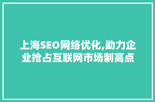 上海SEO网络优化,助力企业抢占互联网市场制高点