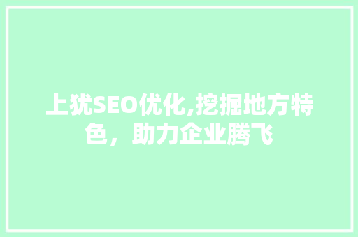 上犹SEO优化,挖掘地方特色，助力企业腾飞