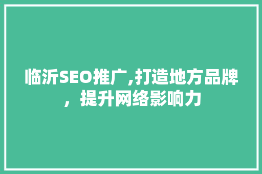 临沂SEO推广,打造地方品牌，提升网络影响力