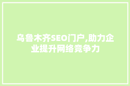 乌鲁木齐SEO门户,助力企业提升网络竞争力