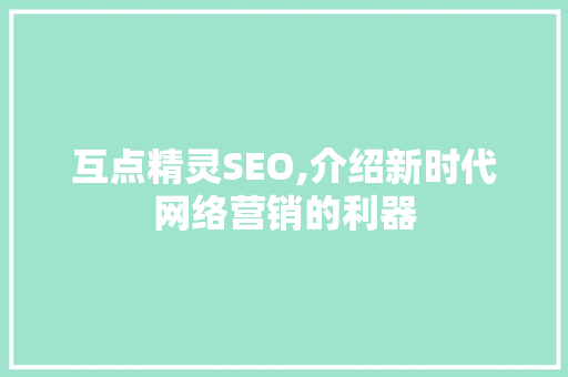 互点精灵SEO,介绍新时代网络营销的利器