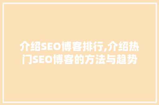 介绍SEO博客排行,介绍热门SEO博客的方法与趋势