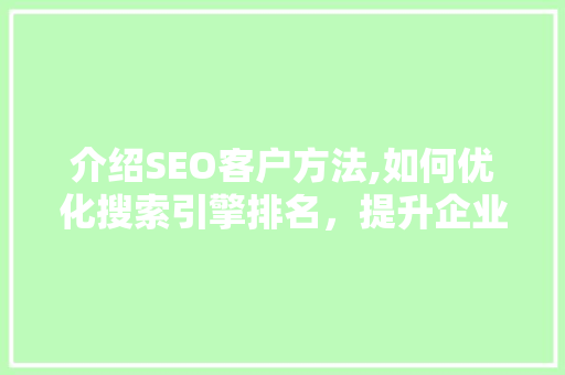 介绍SEO客户方法,如何优化搜索引擎排名，提升企业在线影响力