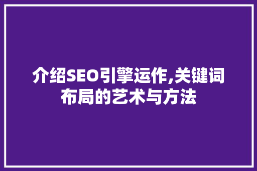 介绍SEO引擎运作,关键词布局的艺术与方法