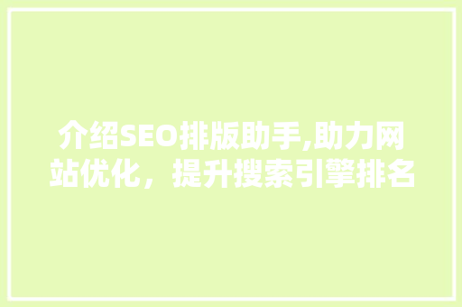 介绍SEO排版助手,助力网站优化，提升搜索引擎排名