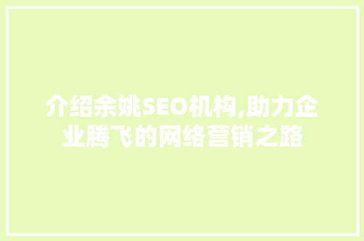 介绍余姚SEO机构,助力企业腾飞的网络营销之路