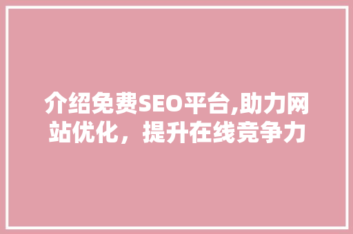 介绍免费SEO平台,助力网站优化，提升在线竞争力