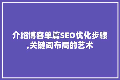 介绍博客单篇SEO优化步骤,关键词布局的艺术