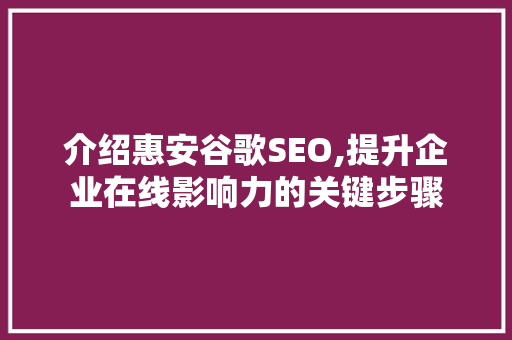 介绍惠安谷歌SEO,提升企业在线影响力的关键步骤