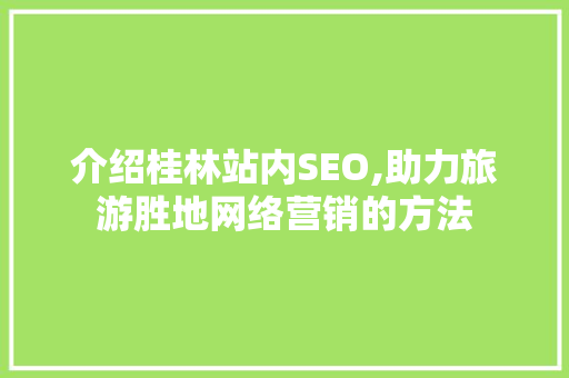 介绍桂林站内SEO,助力旅游胜地网络营销的方法
