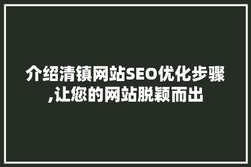 介绍清镇网站SEO优化步骤,让您的网站脱颖而出