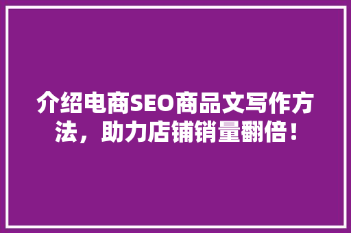 介绍电商SEO商品文写作方法，助力店铺销量翻倍！