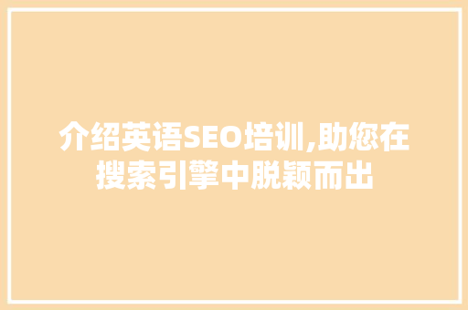 介绍英语SEO培训,助您在搜索引擎中脱颖而出