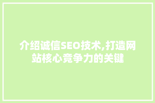 介绍诚信SEO技术,打造网站核心竞争力的关键