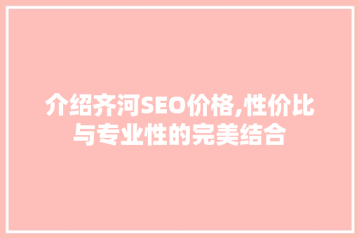 介绍齐河SEO价格,性价比与专业性的完美结合