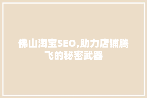 佛山淘宝SEO,助力店铺腾飞的秘密武器