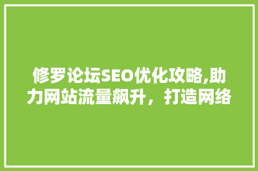 修罗论坛SEO优化攻略,助力网站流量飙升，打造网络营销新典范